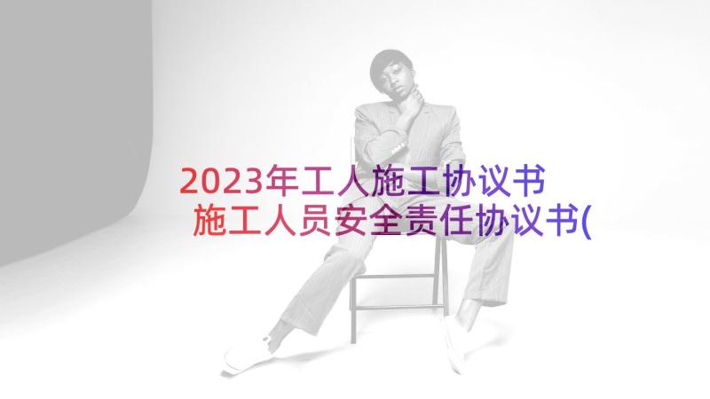 2023年工人施工协议书 施工人员安全责任协议书(通用5篇)