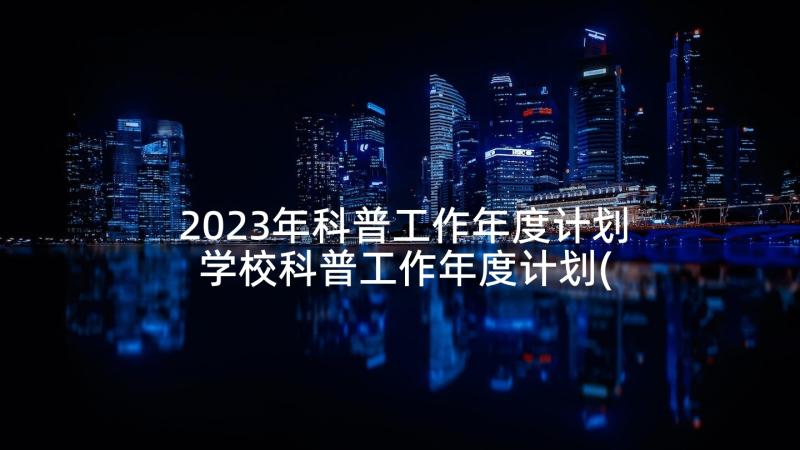 2023年科普工作年度计划 学校科普工作年度计划(优质5篇)