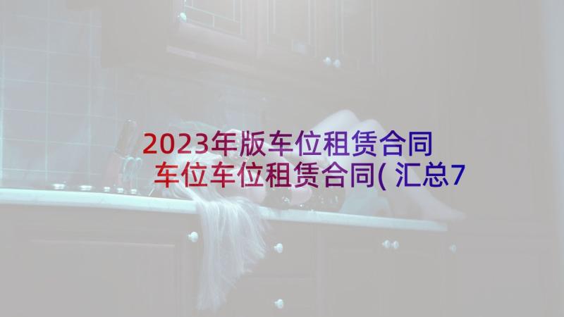 2023年版车位租赁合同 车位车位租赁合同(汇总7篇)