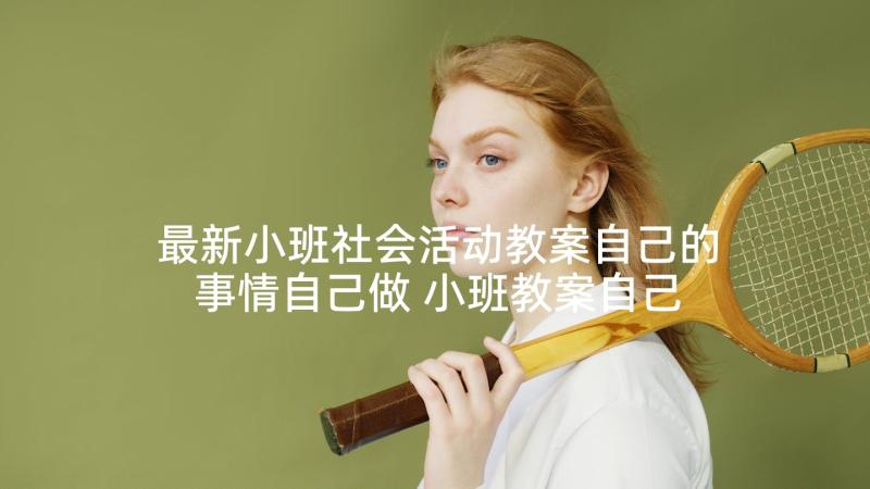 最新小班社会活动教案自己的事情自己做 小班教案自己的事情自己做(精选5篇)