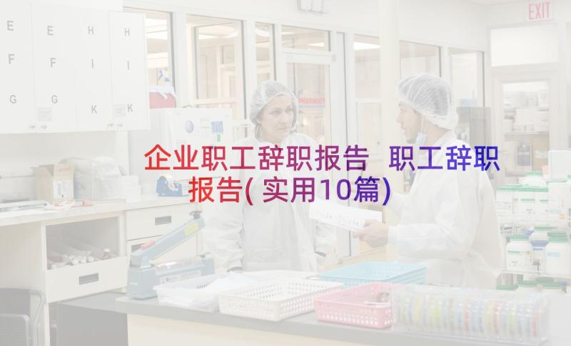 企业职工辞职报告 职工辞职报告(实用10篇)