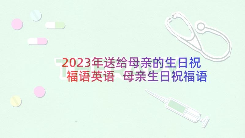 2023年送给母亲的生日祝福语英语 母亲生日祝福语(模板7篇)