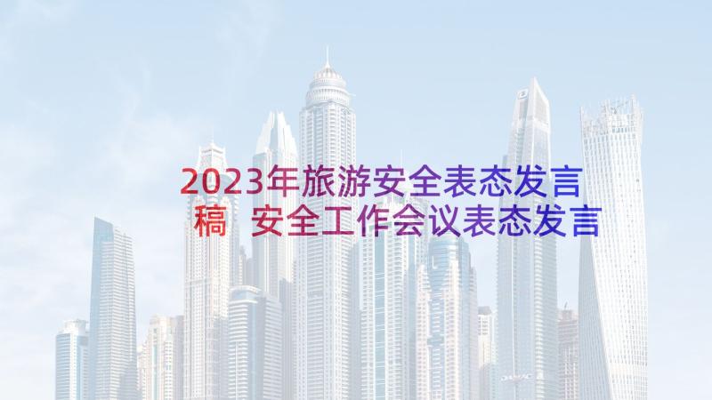 2023年旅游安全表态发言稿 安全工作会议表态发言稿(精选5篇)