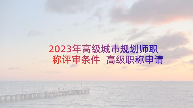 2023年高级城市规划师职称评审条件 高级职称申请书(大全5篇)