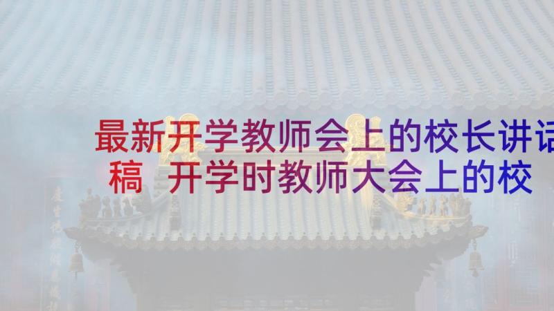 最新开学教师会上的校长讲话稿 开学时教师大会上的校长讲话稿(优质5篇)