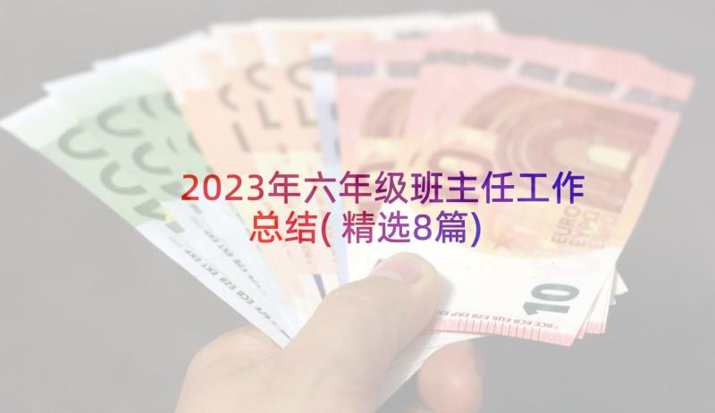 2023年六年级班主任工作总结(精选8篇)