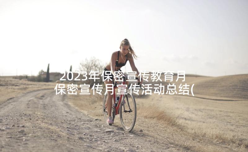 2023年保密宣传教育月 保密宣传月宣传活动总结(优秀5篇)