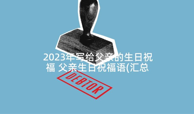 2023年写给父亲的生日祝福 父亲生日祝福语(汇总5篇)