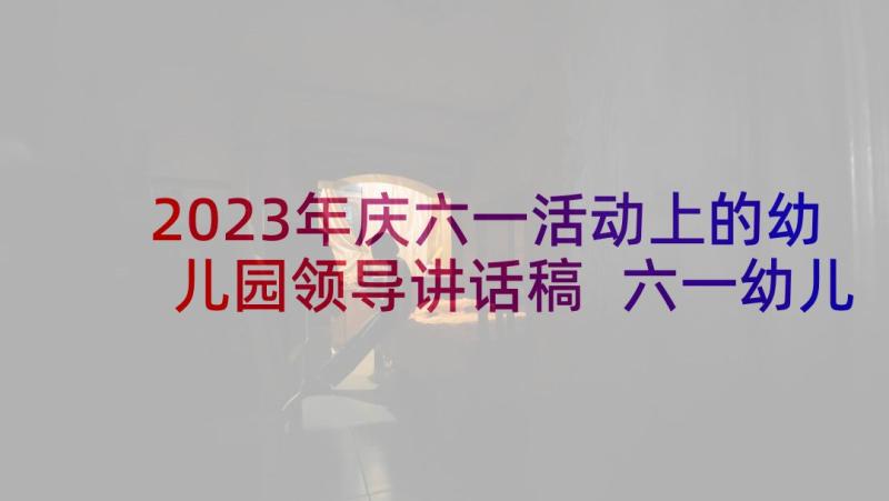 2023年庆六一活动上的幼儿园领导讲话稿 六一幼儿园领导讲话稿(通用10篇)