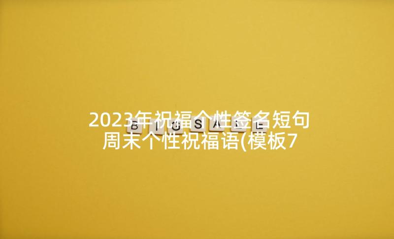 2023年祝福个性签名短句 周末个性祝福语(模板7篇)