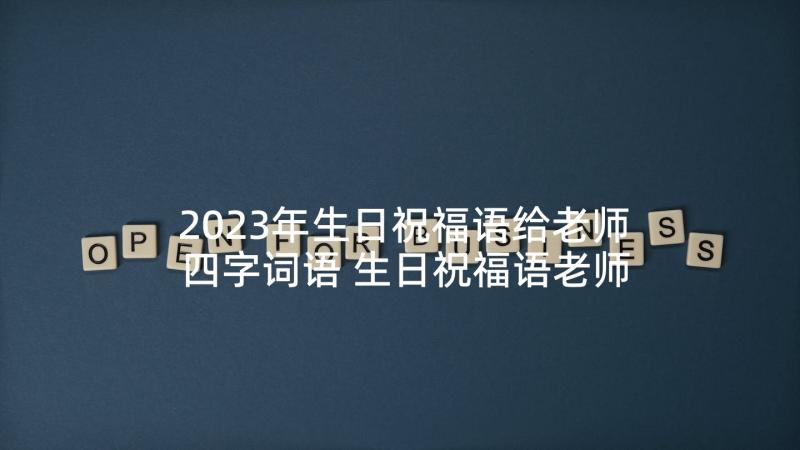 2023年生日祝福语给老师四字词语 生日祝福语老师(优质7篇)