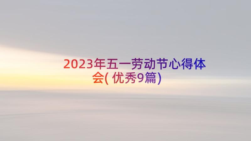 2023年五一劳动节心得体会(优秀9篇)