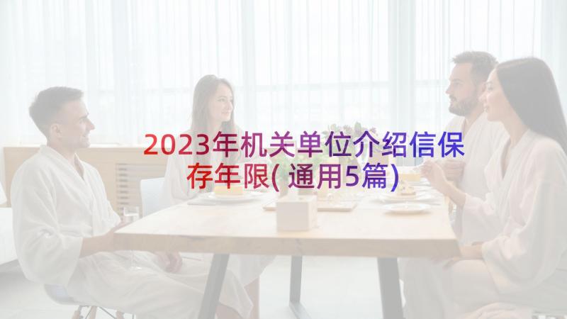 2023年机关单位介绍信保存年限(通用5篇)