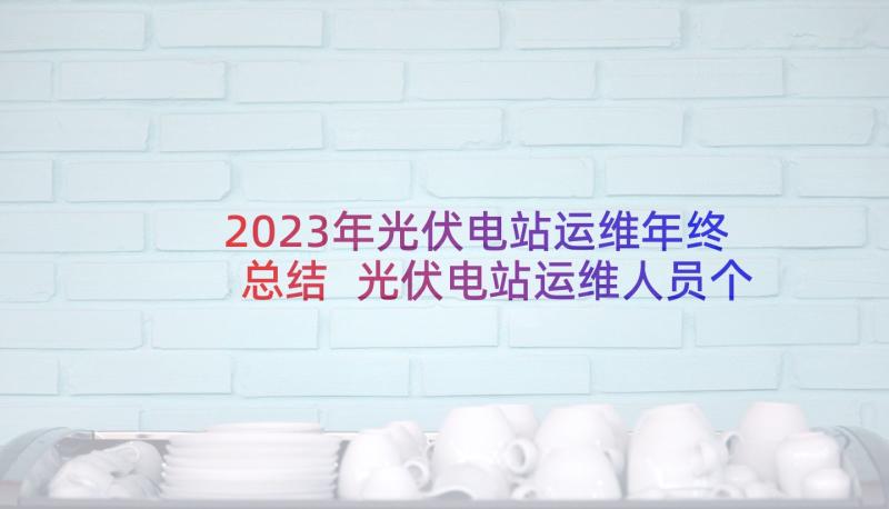 2023年光伏电站运维年终总结 光伏电站运维人员个人年终总结(大全5篇)