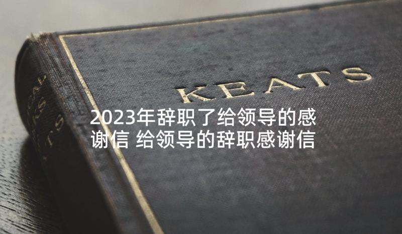 2023年辞职了给领导的感谢信 给领导的辞职感谢信(大全5篇)