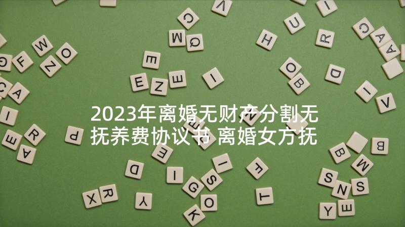 2023年离婚无财产分割无抚养费协议书 离婚女方抚养费分割的协议书(优秀7篇)