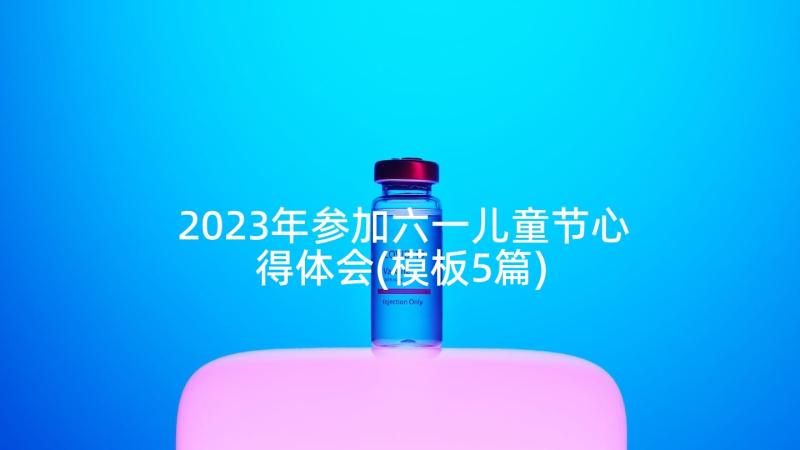 2023年参加六一儿童节心得体会(模板5篇)