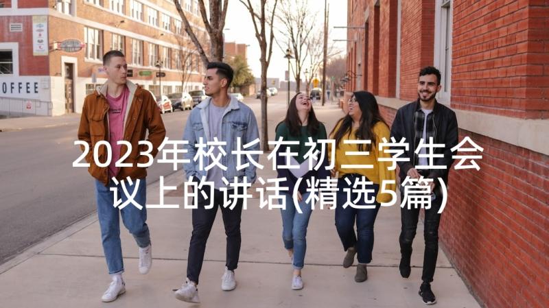 2023年校长在初三学生会议上的讲话(精选5篇)