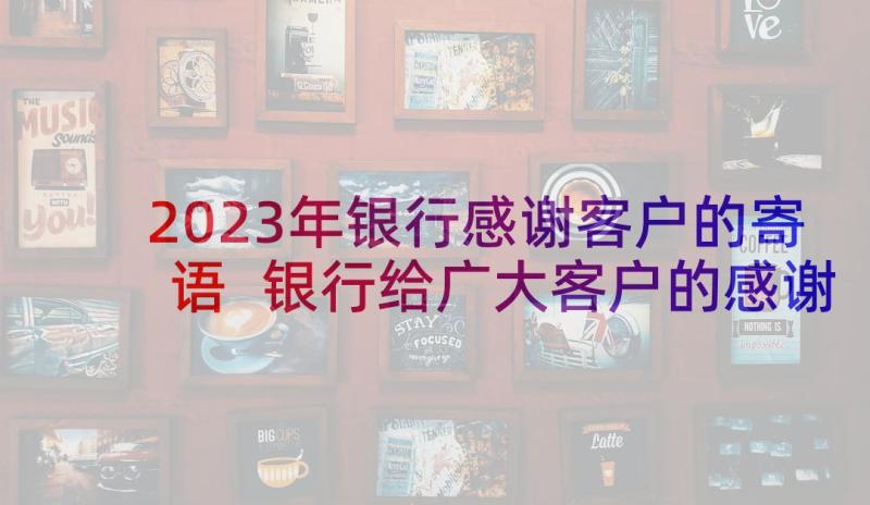 2023年银行感谢客户的寄语 银行给广大客户的感谢信(模板9篇)