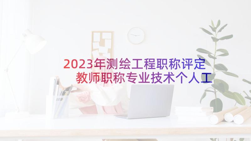 2023年测绘工程职称评定 教师职称专业技术个人工作总结(实用5篇)