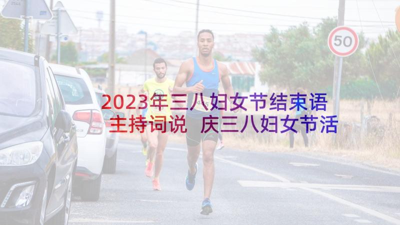 2023年三八妇女节结束语主持词说 庆三八妇女节活动主持词结束语(优秀5篇)