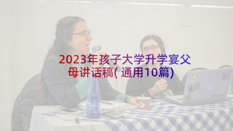 2023年孩子大学升学宴父母讲话稿(通用10篇)