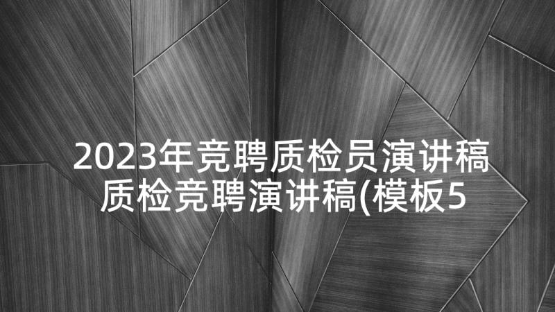 2023年竞聘质检员演讲稿 质检竞聘演讲稿(模板5篇)