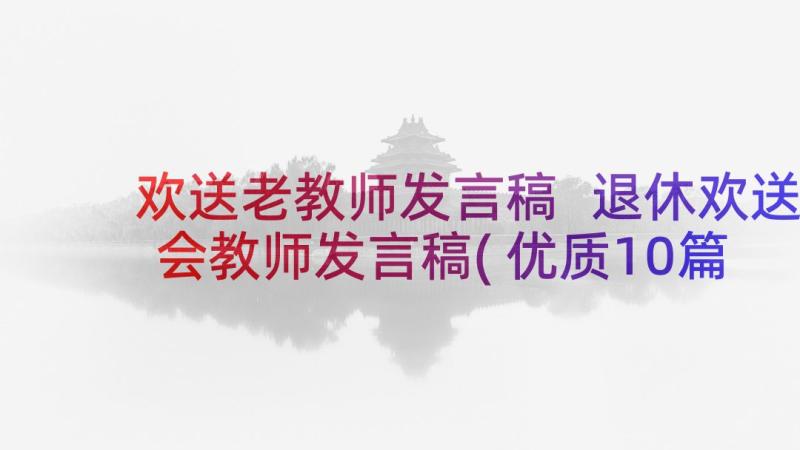 欢送老教师发言稿 退休欢送会教师发言稿(优质10篇)