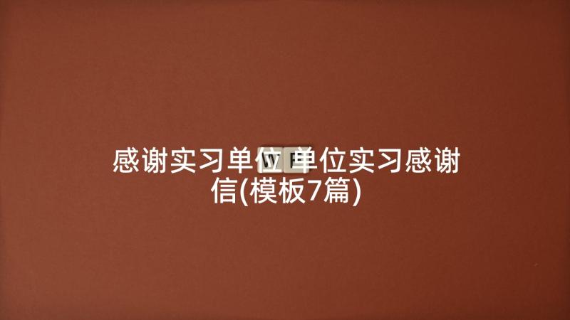 感谢实习单位 单位实习感谢信(模板7篇)