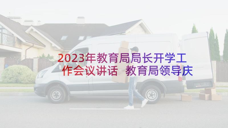 2023年教育局局长开学工作会议讲话 教育局领导庆六一儿童节讲话(汇总10篇)