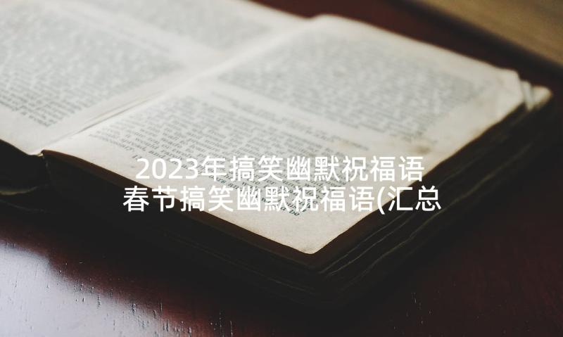 2023年搞笑幽默祝福语 春节搞笑幽默祝福语(汇总6篇)