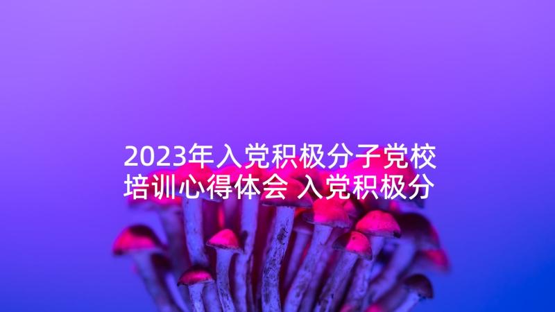 2023年入党积极分子党校培训心得体会 入党积极分子党校培训学习收获(实用8篇)