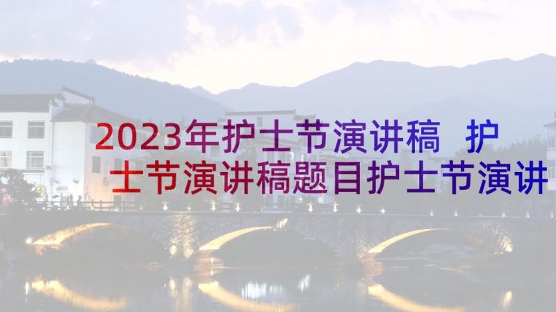 2023年护士节演讲稿 护士节演讲稿题目护士节演讲稿(实用7篇)