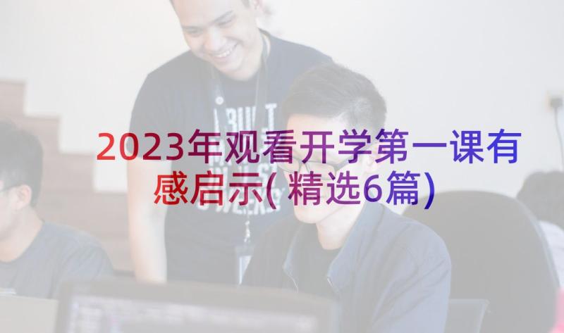 2023年观看开学第一课有感启示(精选6篇)