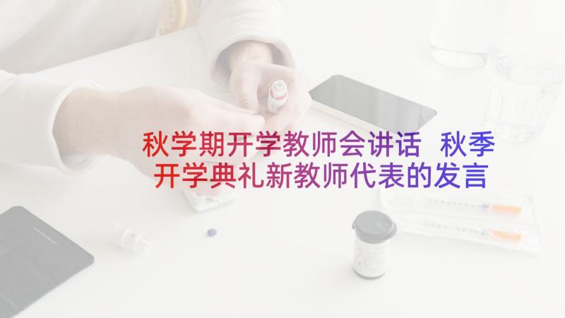 秋学期开学教师会讲话 秋季开学典礼新教师代表的发言稿(汇总10篇)