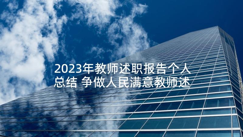 2023年教师述职报告个人总结 争做人民满意教师述职报告(优质5篇)