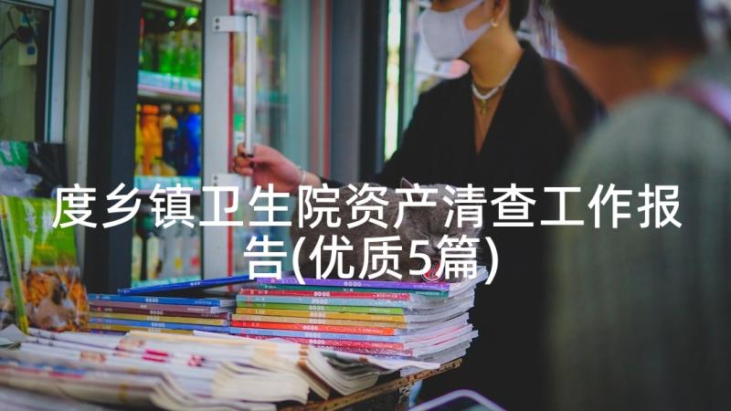 度乡镇卫生院资产清查工作报告(优质5篇)