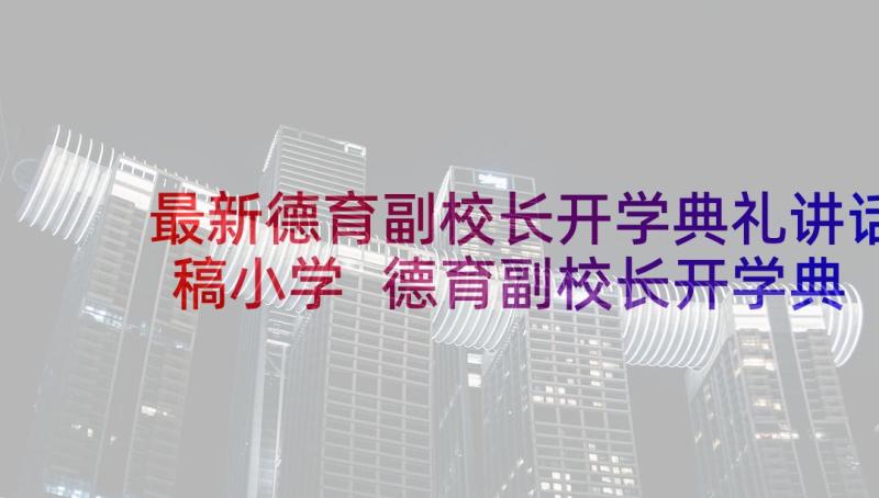 最新德育副校长开学典礼讲话稿小学 德育副校长开学典礼讲话稿(通用7篇)