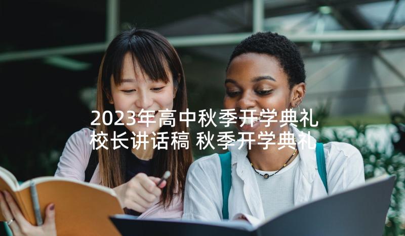 2023年高中秋季开学典礼校长讲话稿 秋季开学典礼高中校长讲话稿(实用5篇)