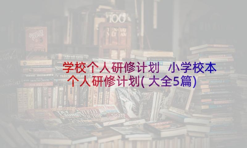 学校个人研修计划 小学校本个人研修计划(大全5篇)