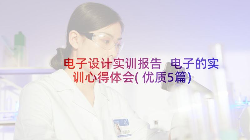 电子设计实训报告 电子的实训心得体会(优质5篇)