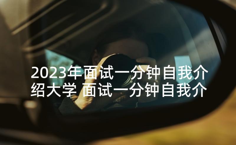 2023年面试一分钟自我介绍大学 面试一分钟自我介绍(优秀6篇)