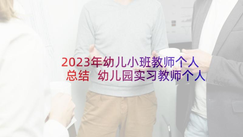 2023年幼儿小班教师个人总结 幼儿园实习教师个人总结(优秀9篇)