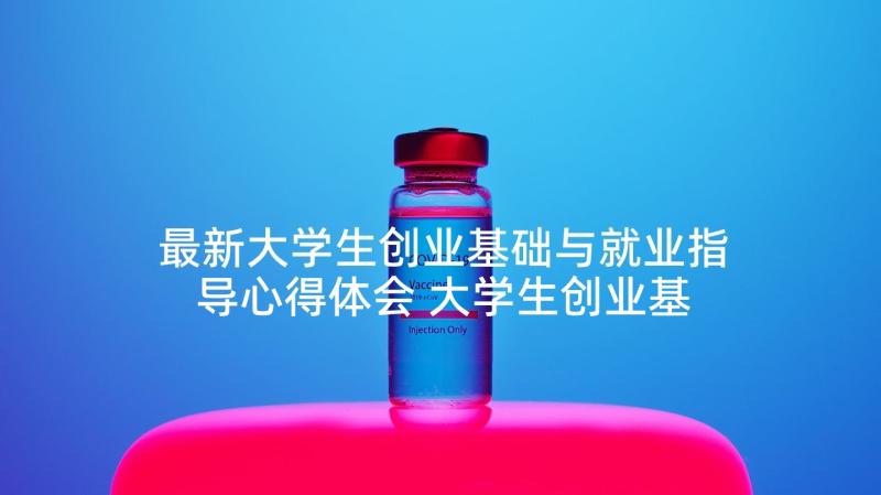 最新大学生创业基础与就业指导心得体会 大学生创业基础课程学习心得体会(优质5篇)