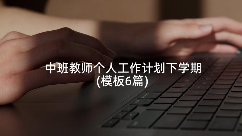 中班教师个人工作计划下学期(模板6篇)