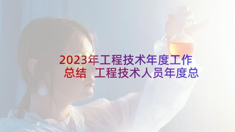 2023年工程技术年度工作总结 工程技术人员年度总结(精选9篇)