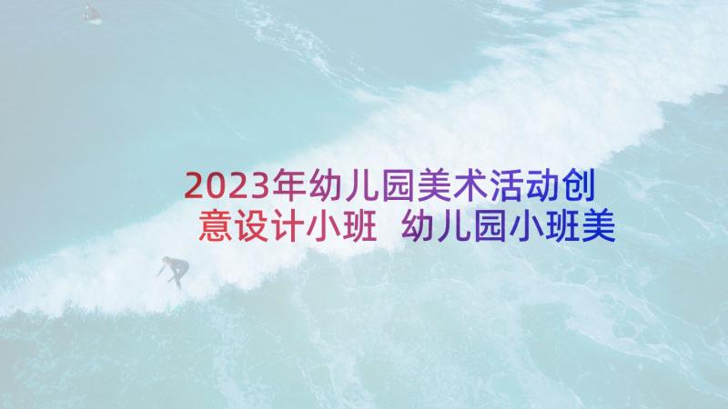 2023年幼儿园美术活动创意设计小班 幼儿园小班美术教学活动方案(汇总5篇)