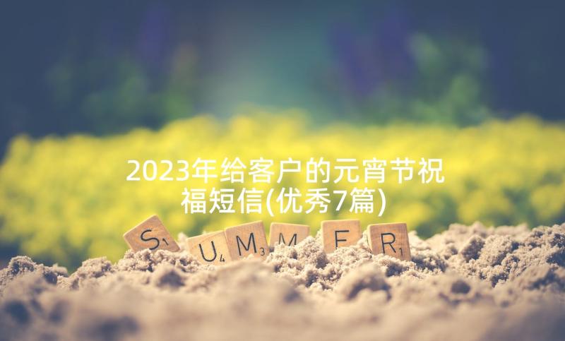 2023年给客户的元宵节祝福短信(优秀7篇)