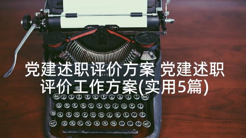 党建述职评价方案 党建述职评价工作方案(实用5篇)