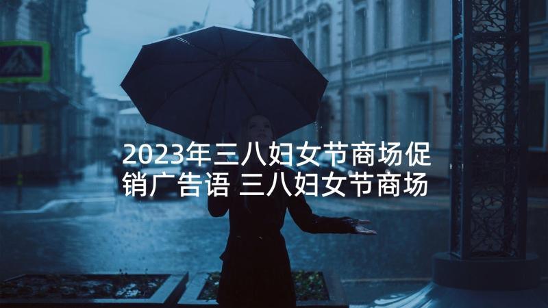 2023年三八妇女节商场促销广告语 三八妇女节商场活动方案(优秀5篇)